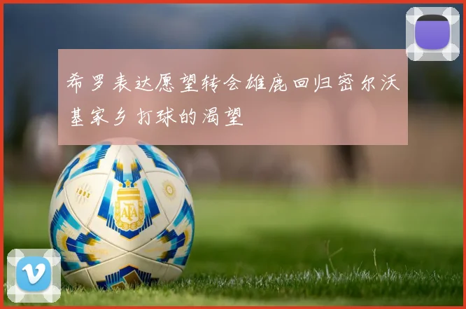 希罗表达愿望转会雄鹿回归密尔沃基家乡打球的渴望