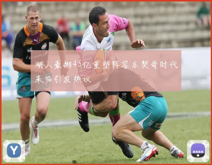湖人豪掷45亿重塑阵容东契奇时代来临引发热议