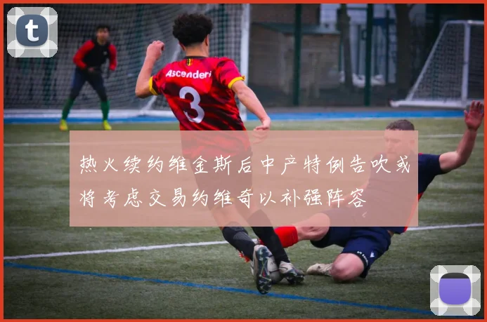 热火续约维金斯后中产特例告吹或将考虑交易约维奇以补强阵容