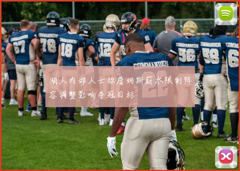 湖人内部人士称詹姆斯薪水限制阵容调整影响夺冠目标